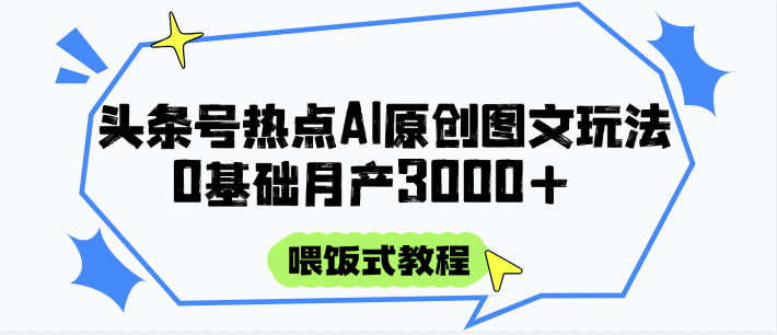 头条号热点AI图文攻略，喂饭式教程+0基础月产3000+-鼎誉项目网