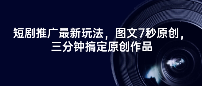 短剧推广最新玩法，图文7秒原创，三分钟搞定原创作品-鼎誉项目网