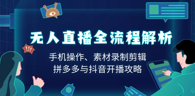 无人直播全流程解析：手机操作、素材录制剪辑、拼多多与抖音开播攻略-鼎誉项目网
