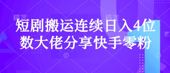 短剧搬运连续日入4位数大佬分享快手零粉爆单经验-鼎誉项目网