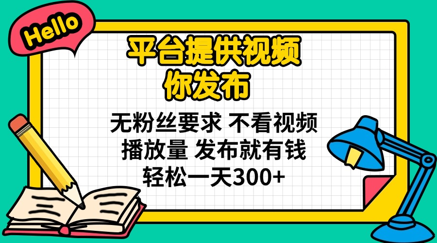 平台提供视频 你发布 无粉丝要求 不看视频播放量 发布就有钱 轻松一天300+-鼎誉项目网