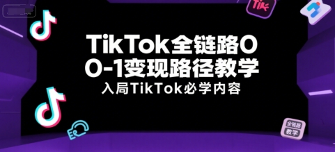 TikTok全链路0-1变现路径教学，入局TikTok必学内容-鼎誉项目网