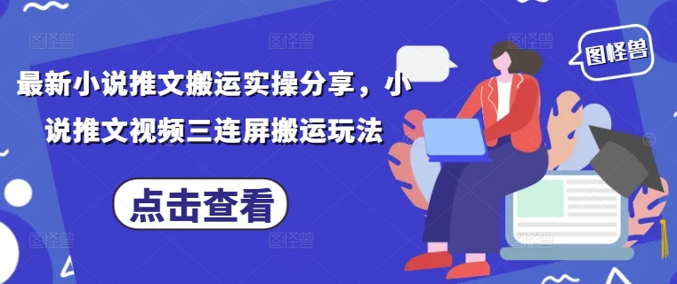 最新小说推文搬运实操分享，小说推文视频三连屏搬运玩法-鼎誉项目网