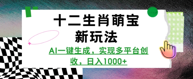 十二生肖萌宝新玩法，AI一键生成，实现多平台创收，日入多张-鼎誉项目网