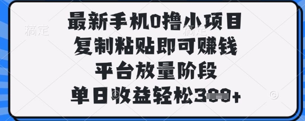 最新手机0撸小项目，复制粘贴即可挣钱，平台放量阶段，单日收益轻松3张+【揭秘】-鼎誉项目网