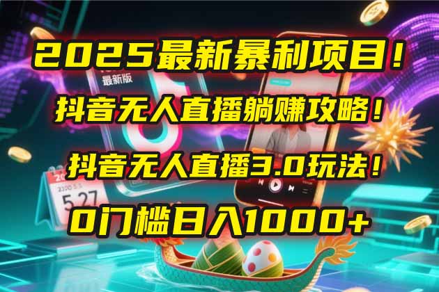 2025最新暴利项目！抖音无人直播躺赚攻略！抖音无人直播3.0玩法！0门槛…-鼎誉项目网