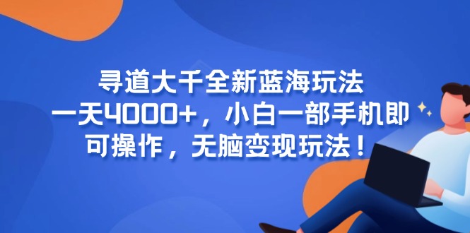 寻道大千全新蓝海玩法，一天4000+，小白一部手机即可操作，无脑变现玩法！-鼎誉项目网