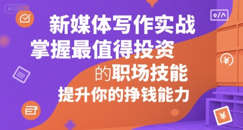 新媒体写作实战，学握最值得投资的职场技能，提升你的挣钱能力-鼎誉项目网
