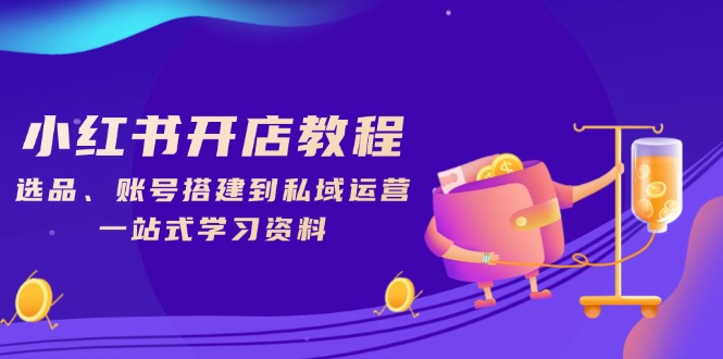 小红书开店教程，选品、账号搭建到私域运营，一站式学习资料-鼎誉项目网