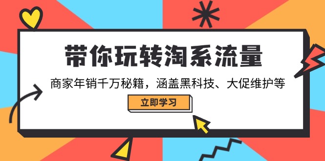 带你玩转淘系流量，商家年销千万秘籍，涵盖黑科技、大促维护等-鼎誉项目网