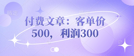 付费文章：客单价500，利润300-鼎誉项目网