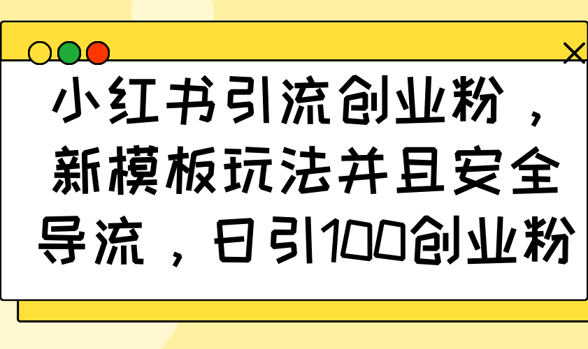 小红书引流创业粉，新模板玩法并且安全导流，日引100创业粉-鼎誉项目网
