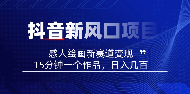 2025抖音新风口项目：感人绘画新赛道变现，15分钟一个作品，日入几百-鼎誉项目网