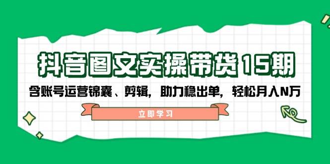 抖音图文带货实操第15期：账号运营锦囊、剪辑，助力稳出单，轻松月入N万-鼎誉项目网