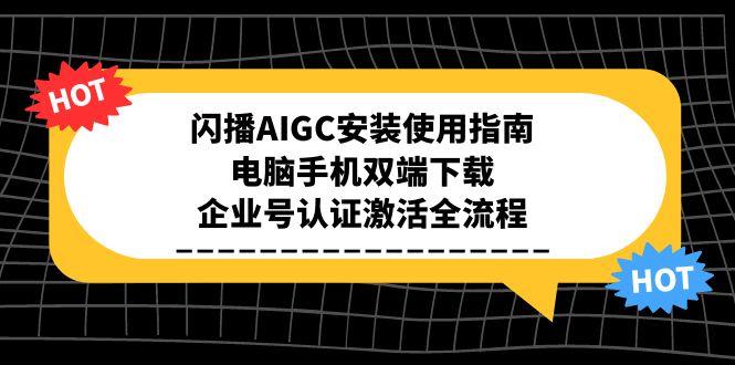 闪播AIGC安装使用指南，电脑手机双端下载，企业号认证激活全流程-鼎誉项目网