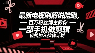最新电视剧解说陪跑，百万粉丝博主教你一部手机做剪辑，轻松加入伙伴计划-鼎誉项目网