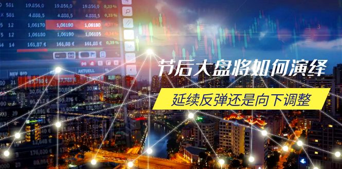 节后大盘将如何演绎，延续反弹还是向下调整，关键时间点和空间位待解-鼎誉项目网
