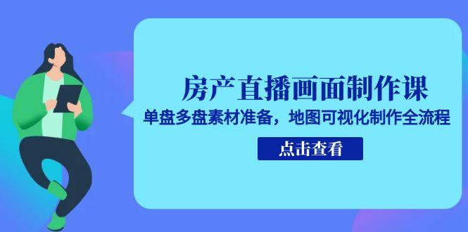 房产直播画面制作课，单盘多盘素材准备，地图可视化制作全流程-鼎誉项目网