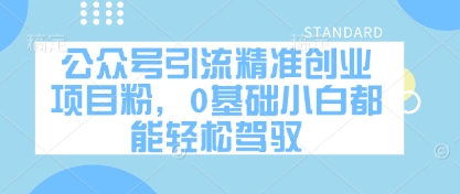 公众号引流精准创业项目粉,0基础小白都能轻松驾驭