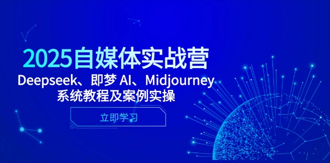 2025自媒体实战营，Deepseek、即梦 AI、Midjourney系统教程及案例实操-鼎誉项目网