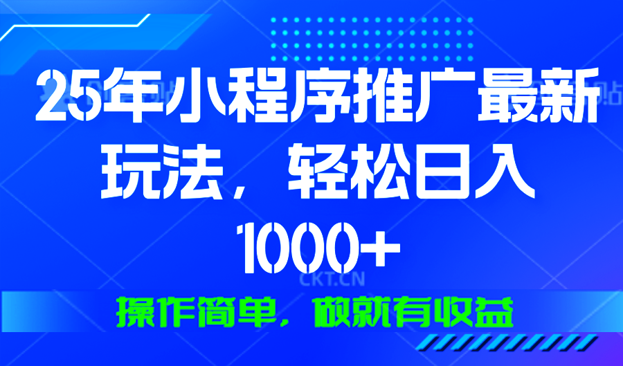 25年微信小程序推广最新玩法，轻松日入1000+，操作简单 做就有收益-鼎誉项目网