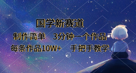 国学新赛道，制作简单，3分钟一个作品，每条作品10W+，手把手教学-鼎誉项目网