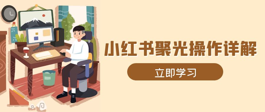 小红书聚光操作详解，涵盖素材、开户、定位、计划搭建等全流程实操-鼎誉项目网