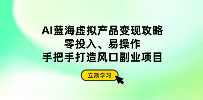 AI蓝海虚拟产品变现攻略，零投入、易操作，手把手打造风口副业项目-鼎誉项目网