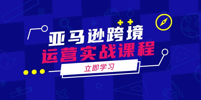 亚马逊跨境运营实战课程：涵盖亚马逊运营、申诉、选品等多个方面-鼎誉项目网