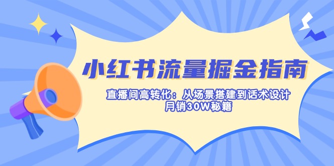 小红书流量掘金指南：直播间高转化：从场景搭建到话术设计，月销30W秘籍-鼎誉项目网