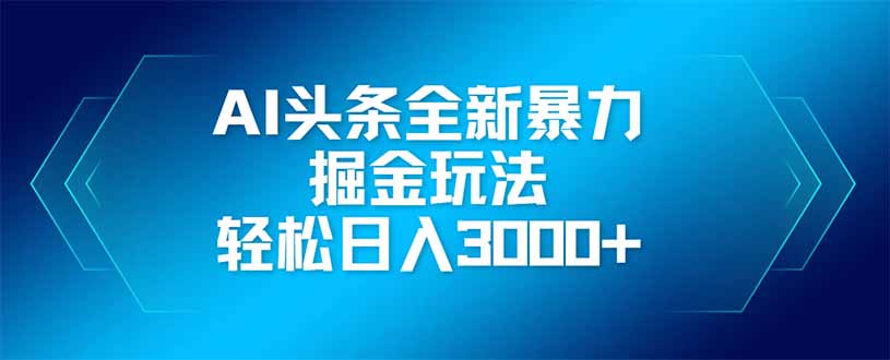 AI头条全新暴利掘金玩法，矩阵操作，轻松日入3000+-鼎誉项目网