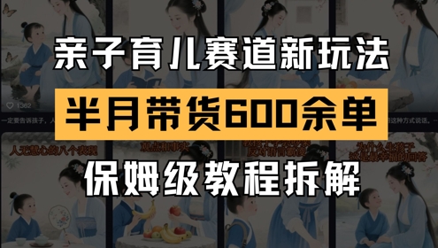 AI亲子育儿赛道新玩法，新号半个月带货600多单，保姆级教程拆解-鼎誉项目网
