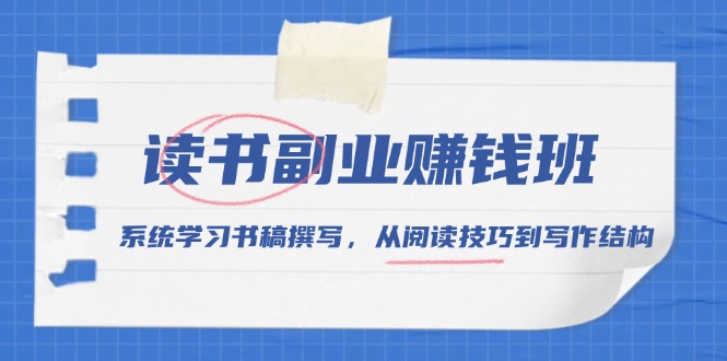 读书副业赚钱班，系统学习书稿撰写，从阅读技巧到写作结构-鼎誉项目网