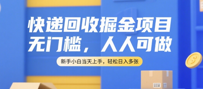 快递回收掘金项目，无门槛，人人可做，新手小白当天上手，轻松日入多张【揭秘】-鼎誉项目网