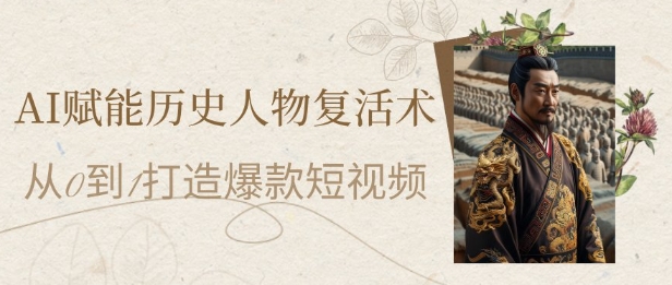 AI赋能历史人物复活术：从0到1打造爆款短视频，7天涨粉10W，小白也能月入过1W-鼎誉项目网