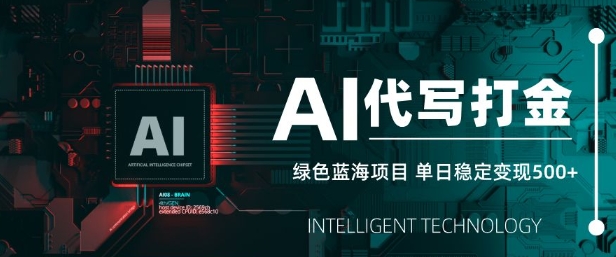 AI代写打金，单日稳定变现5张，绿色蓝海项目，主打长期稳定，快速变现【揭秘】-鼎誉项目网