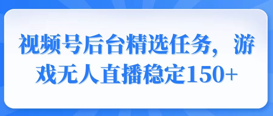 视频号精选变现任务，游戏无人直播稳定150+-鼎誉项目网