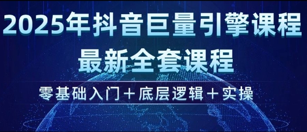 2025年抖音巨量引擎最新全套课程，零基础入门+底层逻辑+实操-鼎誉项目网