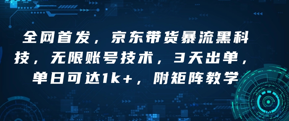 全网首发，京东带货暴流黑科技，无限账号技术，3天出单，单日可达1k+，附矩阵教学【揭秘】-鼎誉项目网