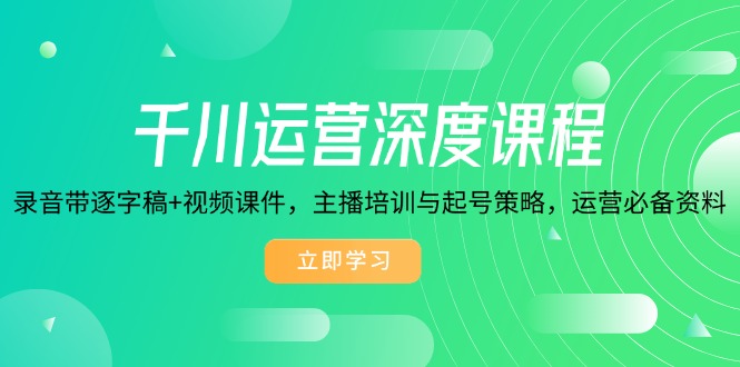 千川运营深度课程，录音带逐字稿+视频课件，主播培训与起号策略，运营…-鼎誉项目网