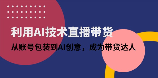 利用AI技术直播带货：从账号包装到AI创意，成为带货达人-鼎誉项目网