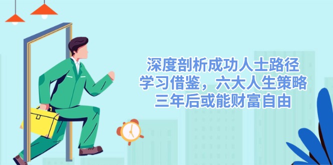 深度剖析成功人士路径，学习借鉴，六大人生策略，三年后或能财富自由-鼎誉项目网