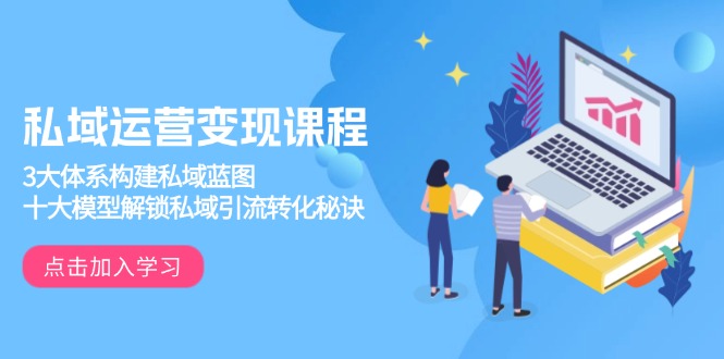 私域运营变现课程，3大体系构建私域蓝图，十大模型解锁私域引流转化秘诀-鼎誉项目网