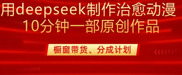 用deepseek制作治愈系漫剪，20分钟一部纯原创作品，多种变现渠道外面收费980-鼎誉项目网