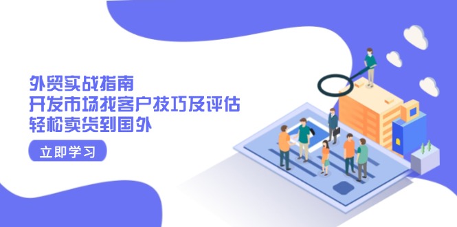 外贸实战指南：开发市场找客户技巧及评估，轻松卖货到国外-鼎誉项目网