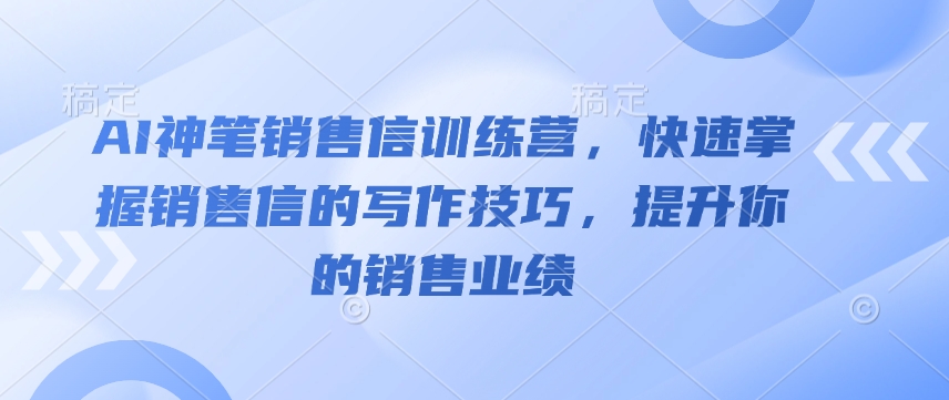 AI神笔销售信训练营，快速掌握销售信的写作技巧，提升你的销售业绩-鼎誉项目网