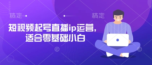 短视频起号直播ip运营，适合零基础小白-鼎誉项目网