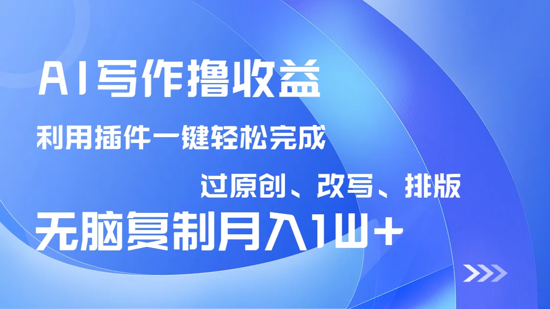 AI写作撸收益，利用插件改写排版100%过原创，小白无脑复制粘贴月入10000+-鼎誉项目网