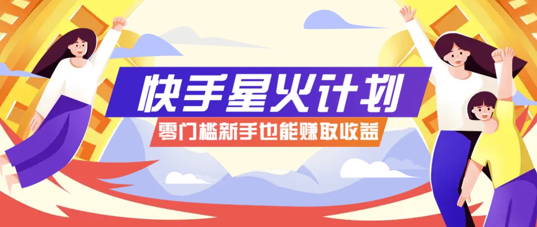 快手星火计划,零门槛、零粉丝也能参与,而且收益可观,一条视频爆赚7000+!-鼎誉项目网
