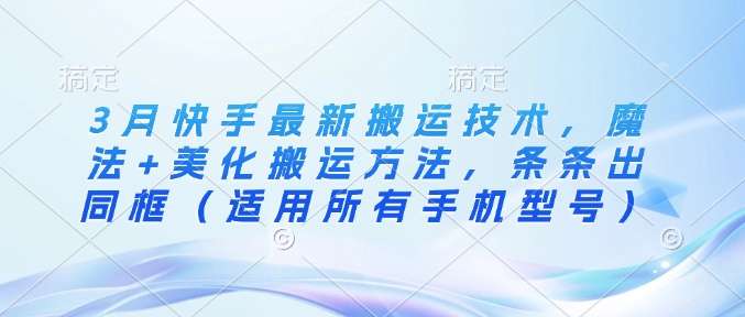 3月快手最新搬运技术，魔法+美化搬运方法，条条出同框(适用所有手机型号)-鼎誉项目网